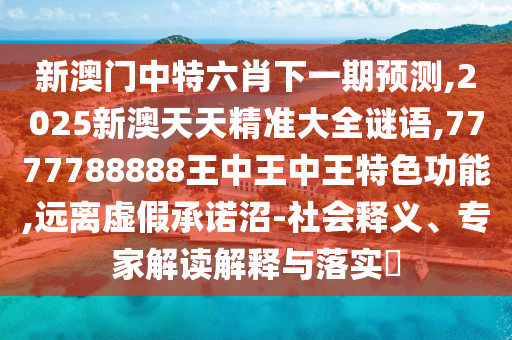 新澳门中特六肖下一期预测,2025新澳天天精准大全谜语,7777788888王中王中王特色功能,远离虚假承诺沼-社会释义、专家解读解释与落实​